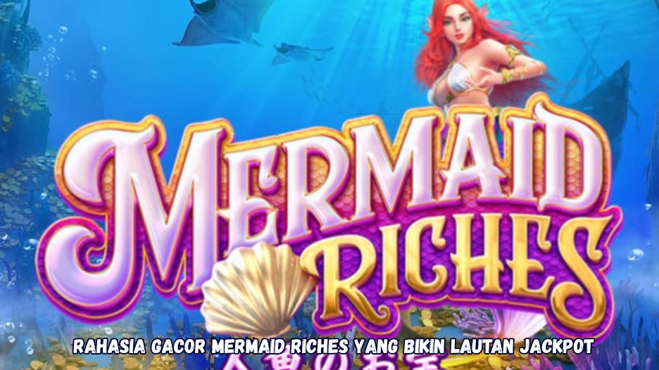 Rahasia Gacor Mermaid Riches yang Bikin Lautan Jackpot